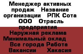 Менеджер активных продаж › Название организации ­ РПК Сота, ООО › Отрасль предприятия ­ Наружная реклама › Минимальный оклад ­ 1 - Все города Работа » Вакансии   . Хакасия респ.,Саяногорск г.